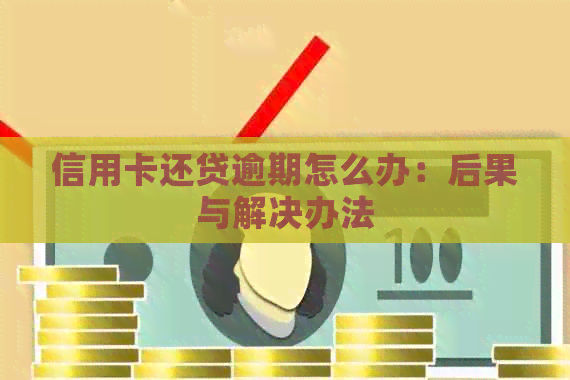 信用卡还贷逾期怎么办：后果与解决办法