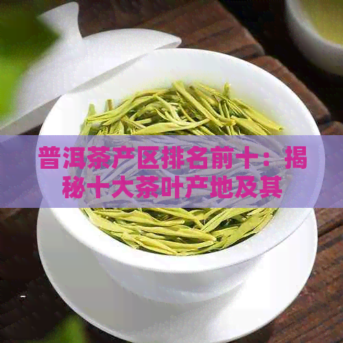 普洱茶产区排名前十：揭秘十大茶叶产地及其