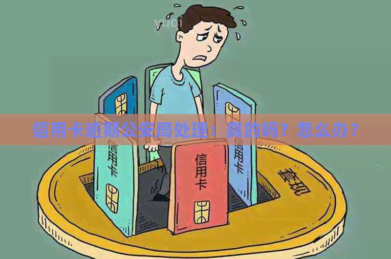 信用卡逾期公安局处理：真的吗？怎么办？