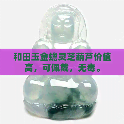 和田玉金蟾灵芝葫芦价值高，可佩戴，无。