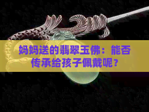 妈妈送的翡翠玉佛：能否传承给孩子佩戴呢？