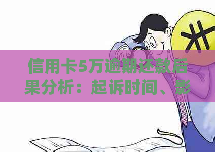 信用卡5万逾期还款后果分析：起诉时间、影响及解决办法全方位解答