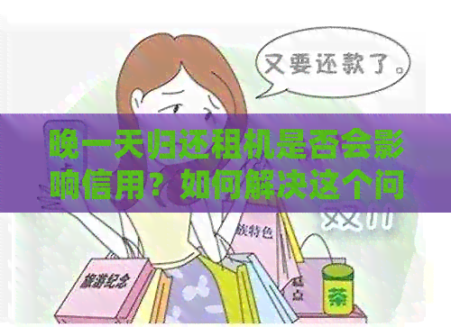 晚一天归还租机是否会影响信用？如何解决这个问题？