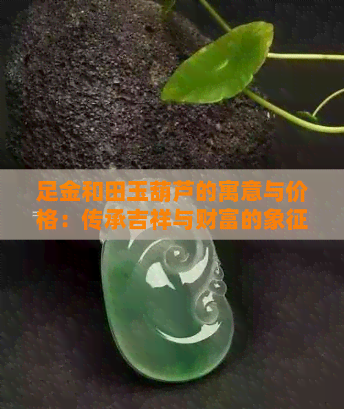 足金和田玉葫芦的寓意与价格：传承吉祥与财富的象征