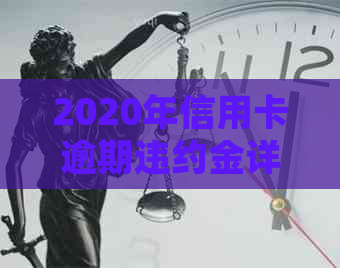 2020年信用卡逾期违约金详细计算与解决办法：重要提示