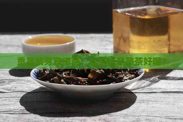 贡品紫芽普洱茶：生茶还是熟茶好喝？