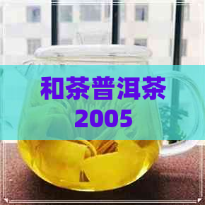 和茶普洱茶2005