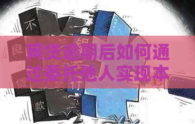 网贷逾期后如何通过委托他人实现本金还款协商