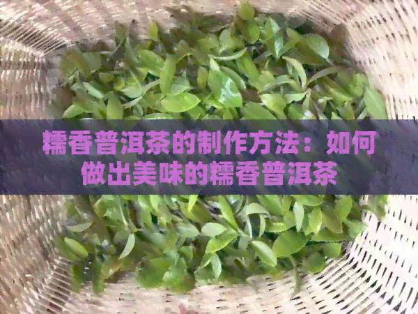 糯香普洱茶的制作方法：如何做出美味的糯香普洱茶