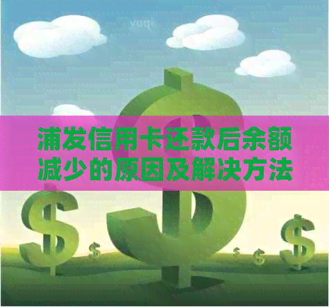 浦发信用卡还款后余额减少的原因及解决方法：了解还款后的资金变动情况