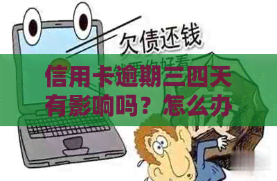 信用卡逾期三四天有影响吗？怎么办？2021年信用卡逾期3天的影响与处理方法