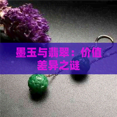 墨玉与翡翠：价值差异之谜