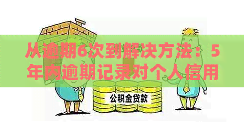 从逾期6次到解决方法：5年内逾期记录对个人信用的影响及处理策略全面解析