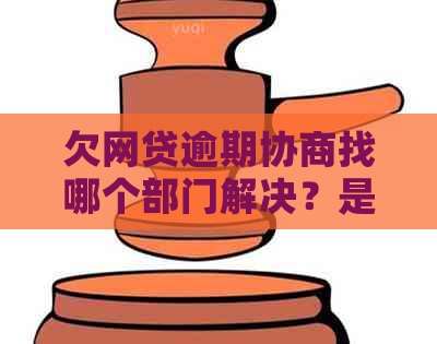 欠网贷逾期协商找哪个部门解决？是否有法律依据？