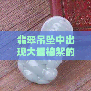 翡翠吊坠中出现大量棉絮的原因及解决方法是什么？