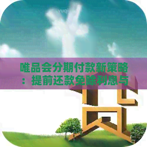 唯品会分期付款新策略：提前还款免除利息与手续费，买方权益再升级