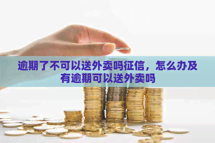 逾期了不可以送外卖吗，怎么办及有逾期可以送外卖吗