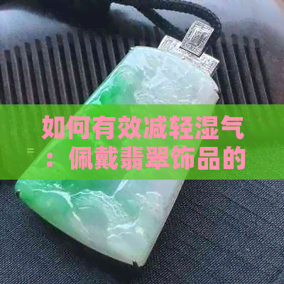 如何有效减轻湿气：佩戴翡翠饰品的作用、注意事项以及其它实用方法