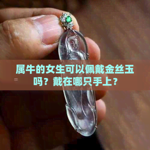 属牛的女生可以佩戴金丝玉吗？戴在哪只手上？