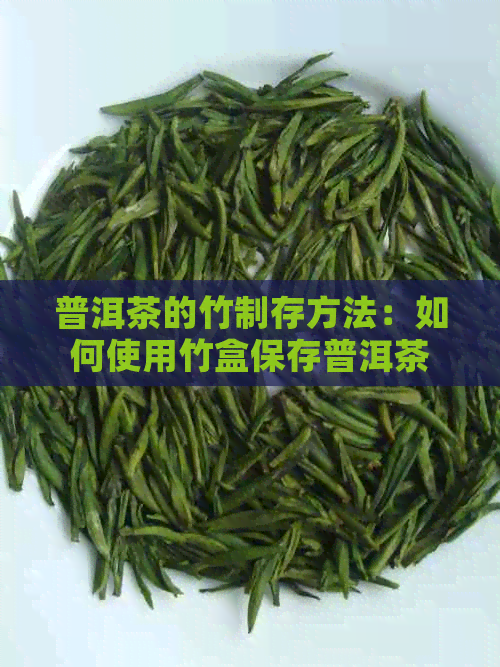 普洱茶的竹制存方法：如何使用竹盒保存普洱茶