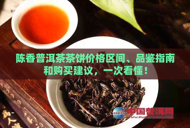 陈香普洱茶茶饼价格区间、品鉴指南和购买建议，一次看懂！