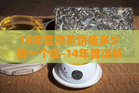 14年普洱茶饼值多少钱一个呢-14年普洱茶饼值多少钱一个呢图片