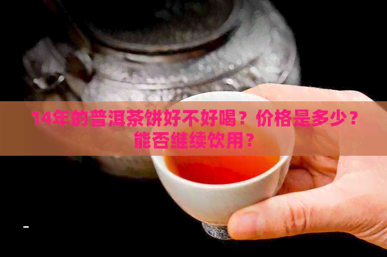 14年的普洱茶饼好不好喝？价格是多少？能否继续饮用？