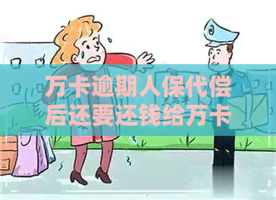 万卡逾期人保代偿后还要还钱给万卡