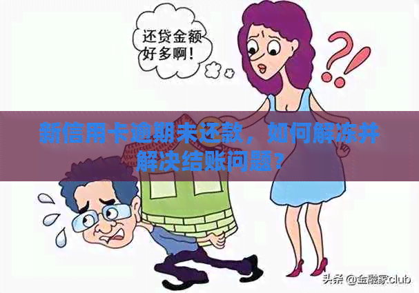 新信用卡逾期未还款，如何解冻并解决结账问题？