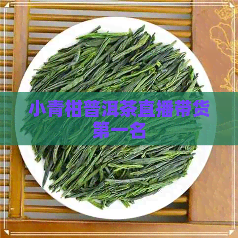 小青柑普洱茶直播带货之一名