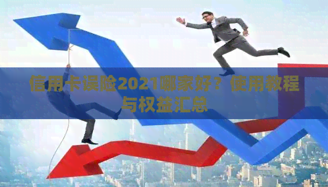 信用卡误险2021哪家好？使用教程与权益汇总