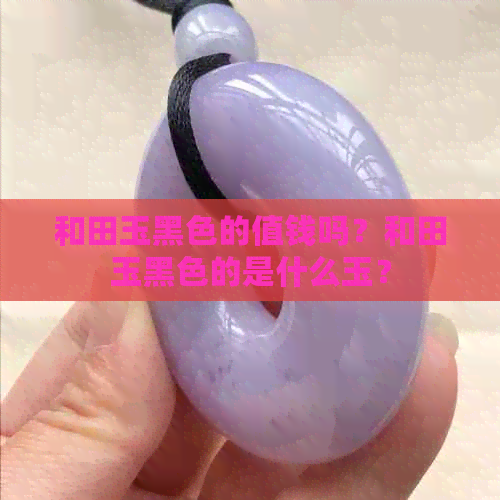 和田玉黑色的值钱吗？和田玉黑色的是什么玉？