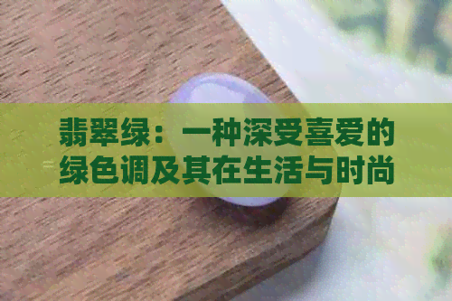 翡翠绿：一种深受喜爱的绿色调及其在生活与时尚中的运用