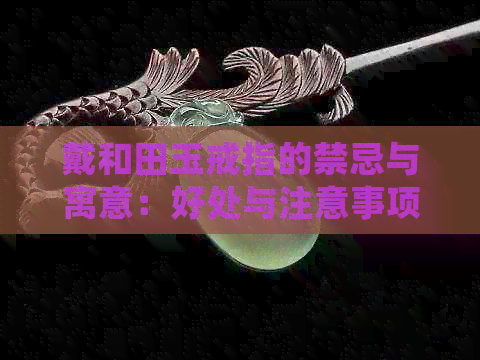 戴和田玉戒指的禁忌与寓意：好处与注意事项