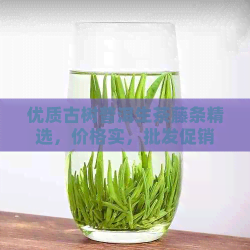 优质古树普洱生茶藤条精选，价格实，批发促销