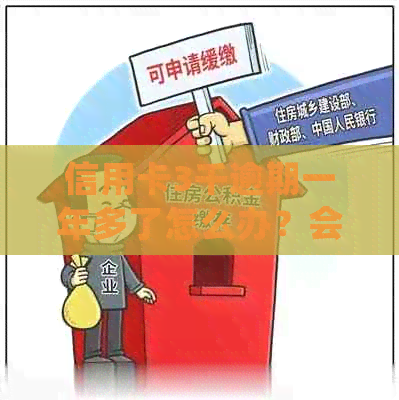 信用卡3千逾期一年多了怎么办？会怎样？还能用吗？请尽快处理！