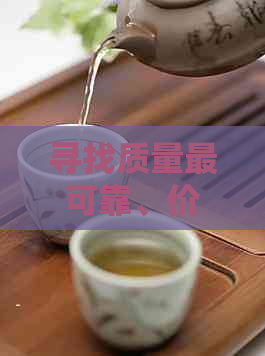 寻找质量最可靠、价格更低且性价比更高的普洱茶：全方位指南与比较