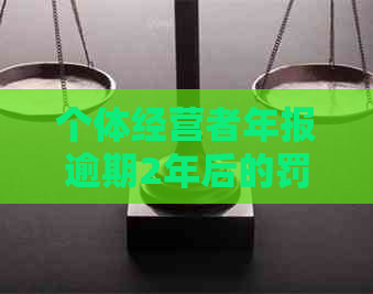 个体经营者年报逾期2年后的罚款处理规定及影响：市场主体如何应对？