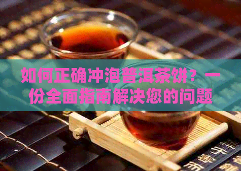 如何正确冲泡普洱茶饼？一份全面指南解决您的问题