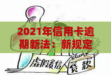 2021年信用卡逾期新法：新规定、出台及详细说明