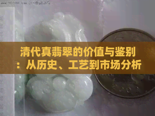 清代真翡翠的价值与鉴别：从历史、工艺到市场分析全解析