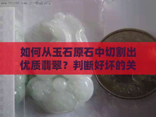 如何从玉石原石中切割出优质翡翠？判断好坏的关键要素大揭秘