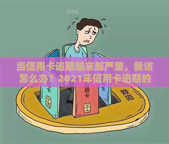 当信用卡逾期越来越严重，我该怎么办？2021年信用卡逾期的处理方法和后果。