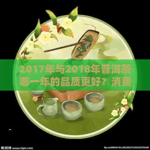 2017年与2018年普洱茶哪一年的品质更好？消费者应如何选择？