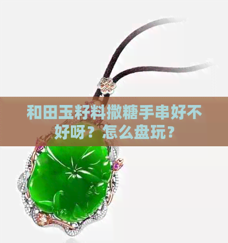 和田玉籽料撒糖手串好不好呀？怎么盘玩？