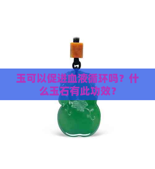 玉可以促进血液循环吗？什么玉石有此功效？