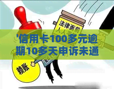 '信用卡100多元逾期10多天申诉未通过的影响及解决办法'