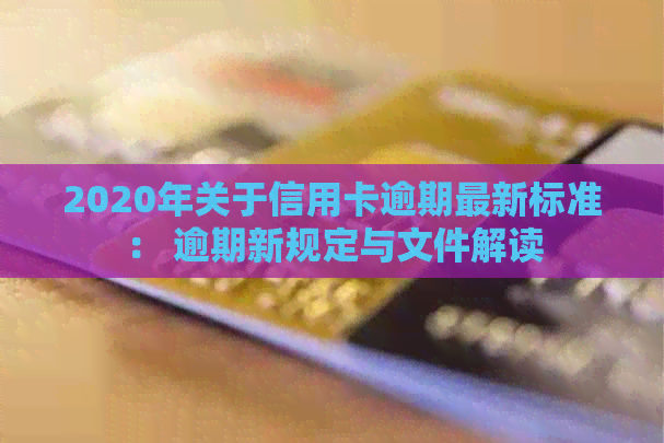 2020年关于信用卡逾期最新标准： 逾期新规定与文件解读