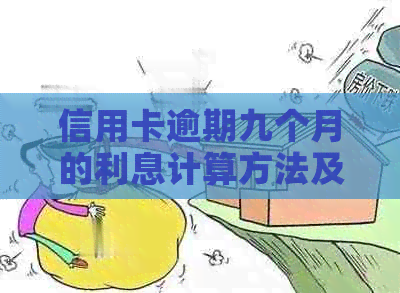 信用卡逾期九个月的利息计算方法及可能的影响 - 全面解析