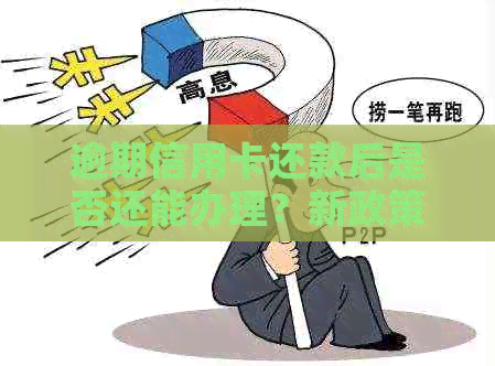 逾期信用卡还款后是否还能办理？新政策解读及应对策略大全